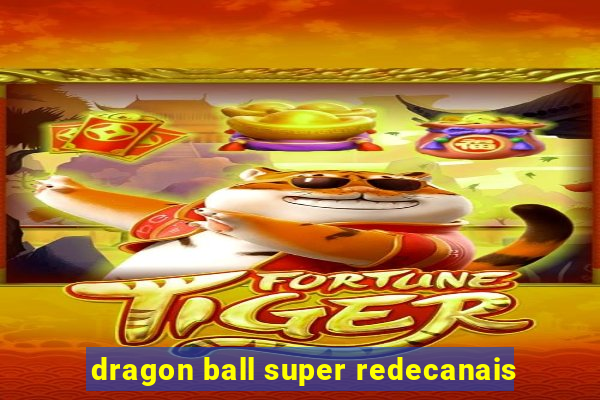 dragon ball super redecanais